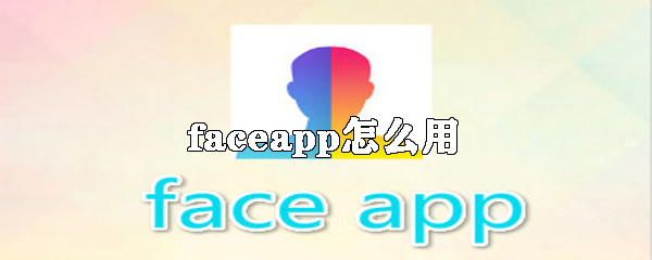 faceapp如何使用_faceapp使用方法介绍