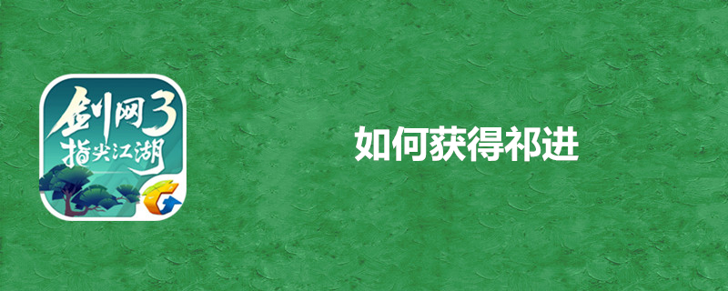 剑网3指尖江湖祁进如何解锁？祁进解锁条件及解锁流程介绍