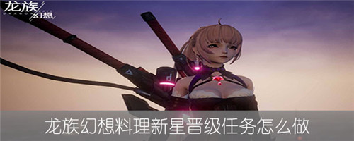 龙族幻想料理新星晋级任务怎么做？料理新星晋级方法分享