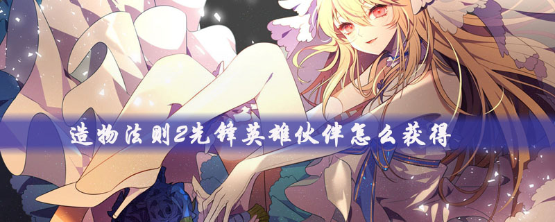 造物法则2先锋伙伴有哪些获取途径？伙伴获取途径图文介绍