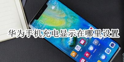 华为手机怎么显示充电？充电显示设置方法介绍