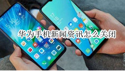 华为手机怎么关掉新闻资讯？新闻资讯关闭方法介绍