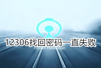 铁路12306找回密码一直失败怎么办？忘记密码找不回处理方法介绍