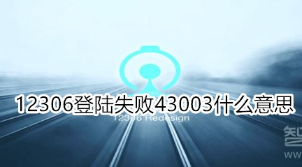 12306登陆失败43003怎么办？操作失败43003处理方法介绍