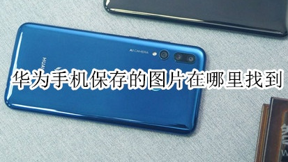 华为手机保存的图片怎么打开？查看保存的图片方法一览