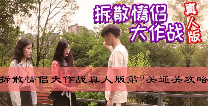 拆散情侣大作战真人版版第2天如何过关_拆散情侣大作战真人版第2天通关攻略