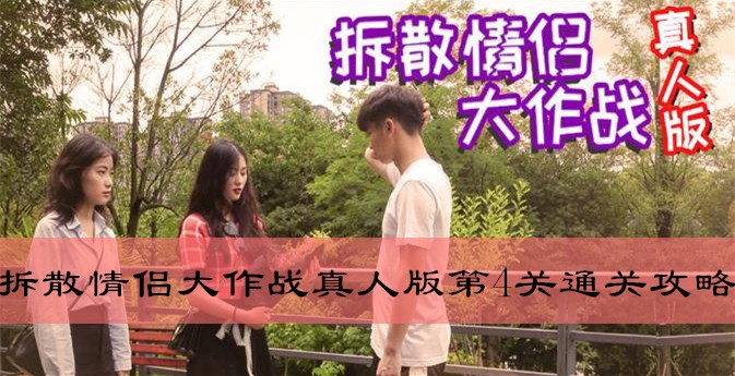 拆散情侣大作战真人版版第4天如何过关_拆散情侣大作战真人版第4天通关攻略