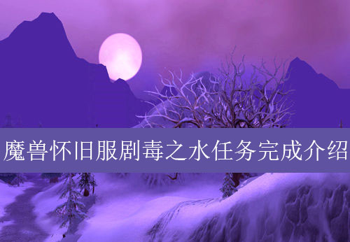 魔兽世界怀旧服剧毒之水任务怎么做_怀旧服剧毒之水任务攻略