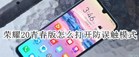 荣耀20青春版怎么设置防误触模式？开启防误触模式方法介绍