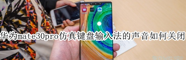 华为mate30pro键盘按键音怎么关掉？仿真键盘输入法声音关闭方法一览