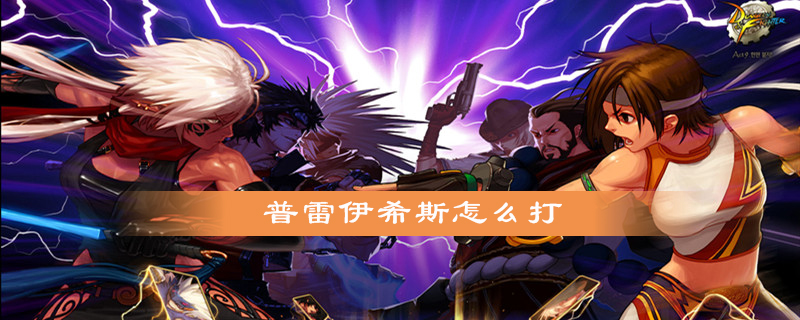DNF普雷伊希斯好打吗？普雷伊希斯打法攻略