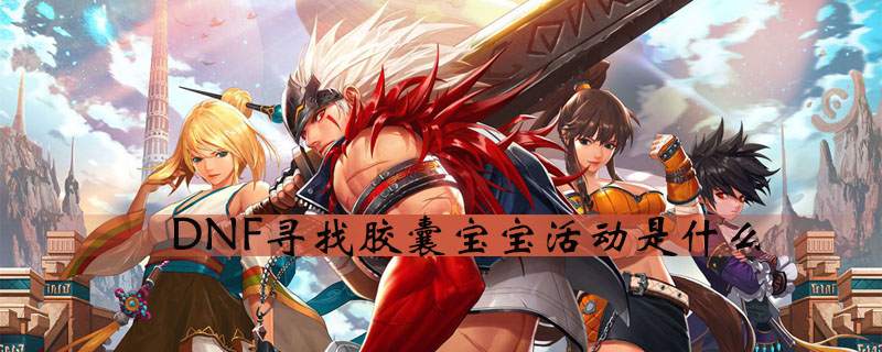 DNF胶囊宝宝怎么寻找？胶囊宝宝活动攻略