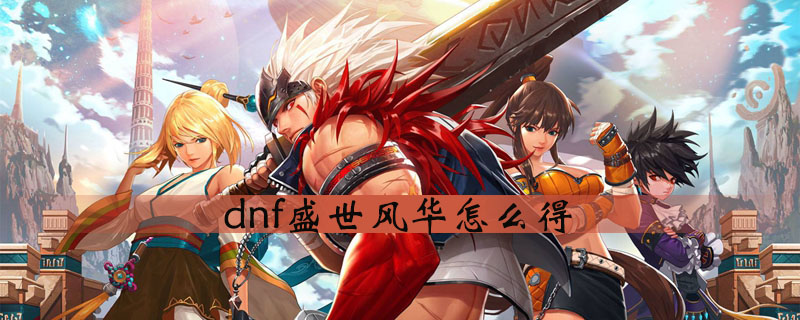 dnf盛世风华如何获取？盛世风华获得攻略