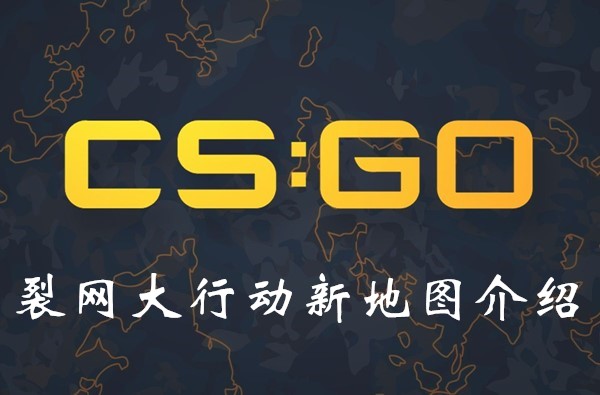 CSGO裂网大行动有新地图吗？裂网大行动新地图一览