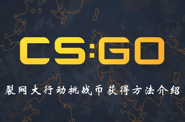 CSGO裂网大行动挑战币怎么获取？挑战币获得途径一览