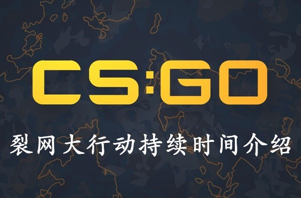 CSGO裂网大行动持续多久-裂网大行动持续时间介绍