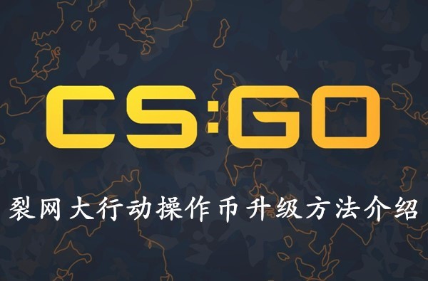 CSGO裂网大行动操作币怎么升级？操作币升级攻略