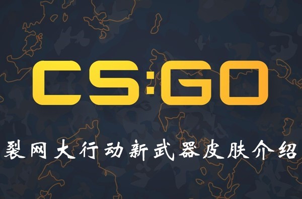 CSGO裂网大行动有哪些新武器皮肤？新武器皮肤一览