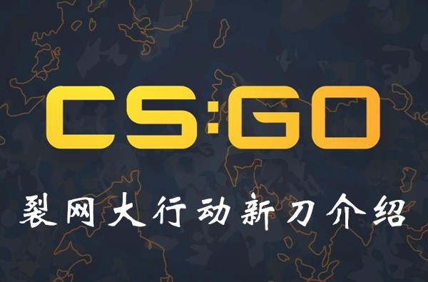 CSGO裂网大行动有哪些新刀？裂网大行动新刀一览