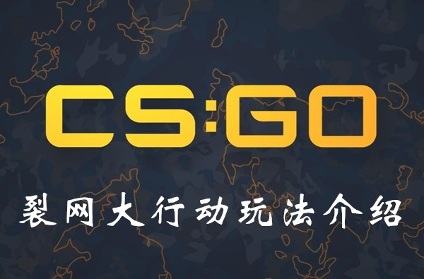 CSGO裂网大行动有哪些新玩法？裂网大行动玩法介绍