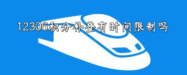 12306积分补登时间限制是什么？补登期限介绍