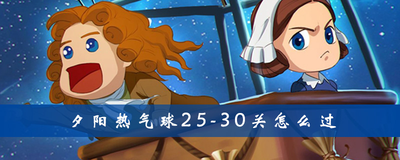 夕阳热气球25-30关好过吗？25-30关速通攻略分享
