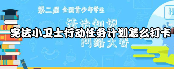 宪法小卫士行动任务计划如何打卡？行动任务计划打卡方法讲解