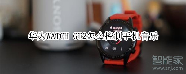 华为WATCH GT2怎样控制手机音乐？控制手机音乐方法一览