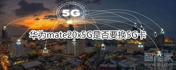 华为mate20x5G需要换5G卡吗？5G手机换5G卡详情一览