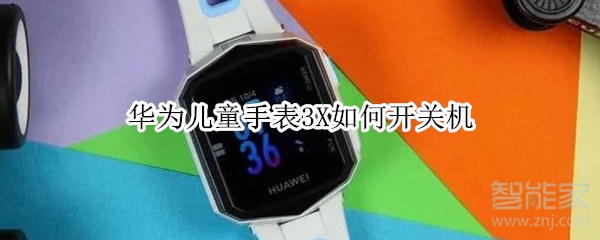 华为儿童手表3X怎样开关机？进行开关机方法介绍