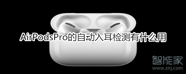 AirPodsPro自动入耳检测作用是什么？自动入耳检测详情介绍