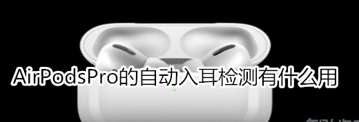 AirPodsPro自动入耳检测作用是什么？自动入耳检测详情介绍