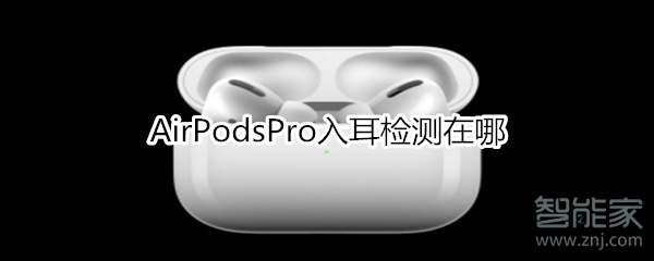 AirPodsPro怎么找到入耳检测？打开入耳检测步骤一览