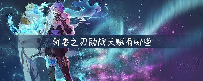 斩兽之刃有多少助战天赋？助战天赋一览