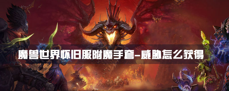 魔兽世界怀旧服附魔手套属性怎么样？附魔手套属性及获取方法介绍