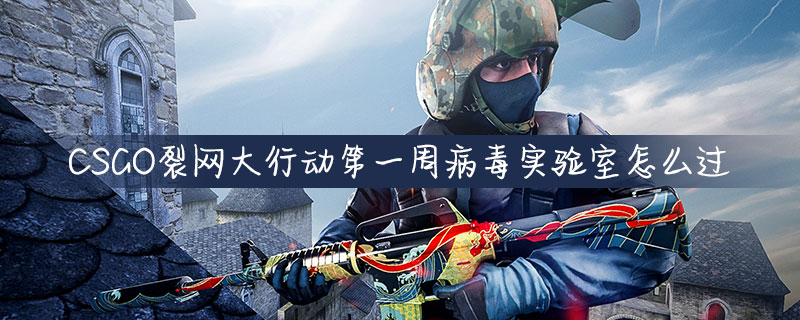 CSGO裂网大行动第一周病毒实验室如何通关？病毒实验室打法及站位推荐