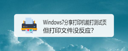 Windows7分享打印机能打测试页打印文件没反应怎么办？测试页打印文件没反应处理方法讲解