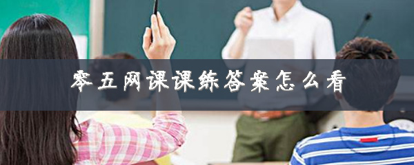 零五网课课练答案怎么找到？查看课课练答案方法一览