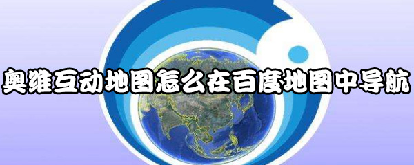 奥维互动地图如何在百度地图中导航？在百度地图进行导航方法讲解