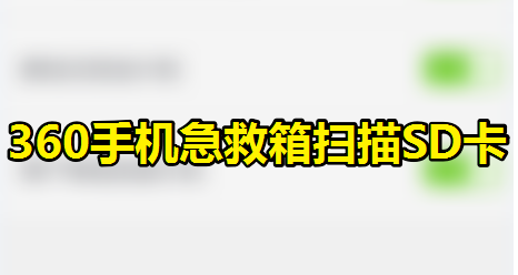 360手机急救箱怎么进行扫描SD卡？设置扫描SD内存卡方法介绍