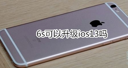苹果6s能升级ios13吗？可以升级ios13详情一览