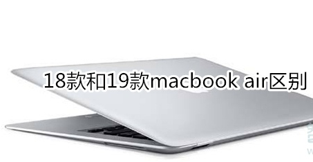 macbook air18款和19款区别是什么？18款和19款对比解析