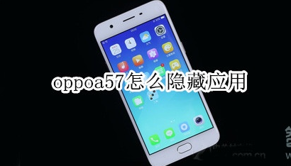 oppoa57应用怎么隐藏？隐藏应用方法一览