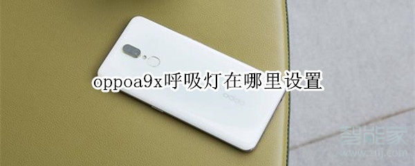 oppoa9x有呼吸灯吗？设置呼吸灯方法一览