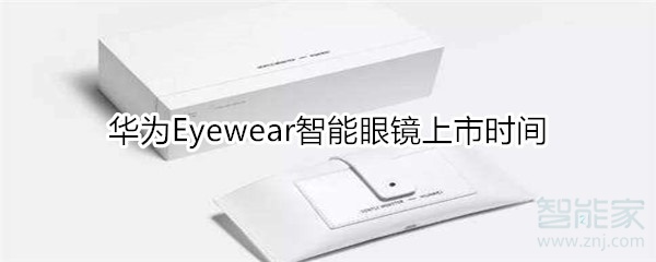 华为Eyewear智能眼镜何时发售？上市时间一览