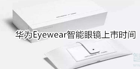 华为Eyewear智能眼镜何时发售？上市时间一览
