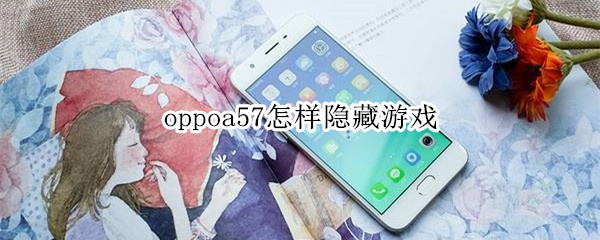 oppoa57如何隐藏游戏？应用加密方法介绍