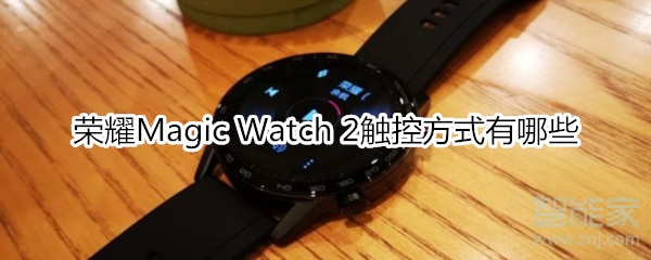 荣耀Magic Watch2触控方法是什么？荣耀Magic Watch2触控方式一览