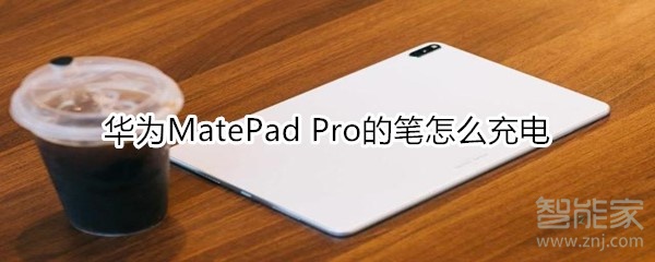 华为MatePad Pro的笔怎样充电？MatePad Pro充电方法一览