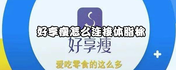 好享瘦如何连接体脂称？连接体脂称教程分享